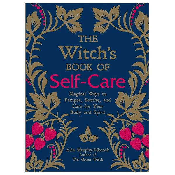 The Witch's Book of Self-Care: Magical Ways to Pamper, Soothe, and Care for Your Body and Spirit