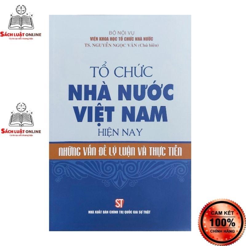 Sách - Tổ chức nhà nước Việt Nam hiện nay những vấn đề lý luận và thực tiễn