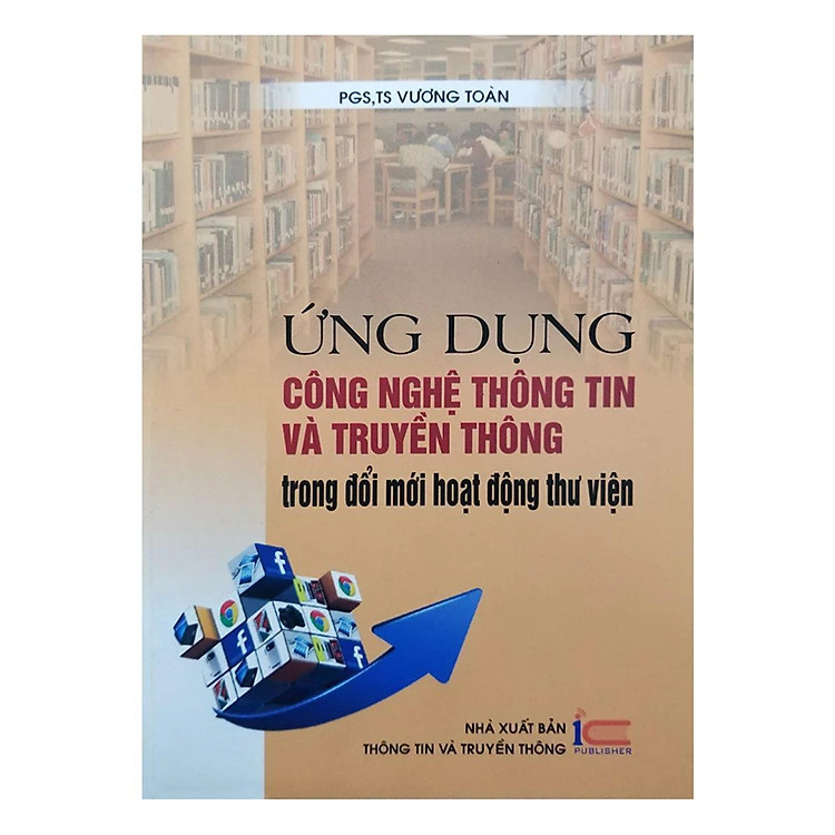 Ứng Dụng Công Nghệ Thông Tin Và Truyền Thông Trong Đổi Mới Hoạt Động Thư Viện - PGS. TS. Vương Toàn - (bìa mềm)