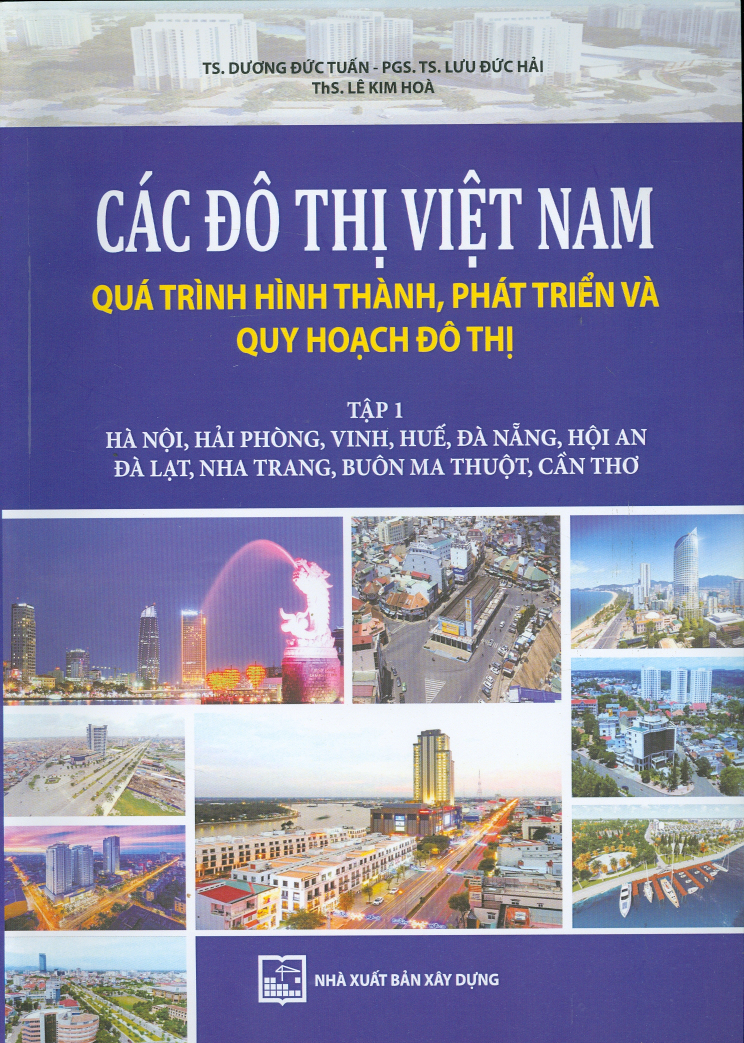 Các Đô Thị Việt Nam Quá Trình Hình Thành, Phát Triển và Quy Hoạch Đô Thị, Tập 1: Hà Nội, Hải Phòng, Vinh, Huế, Đà Nẵng, Hội An, Đà Lạt, Nha Trang, Buôn Ma Thuột, Cần Thơ (Bản in màu)