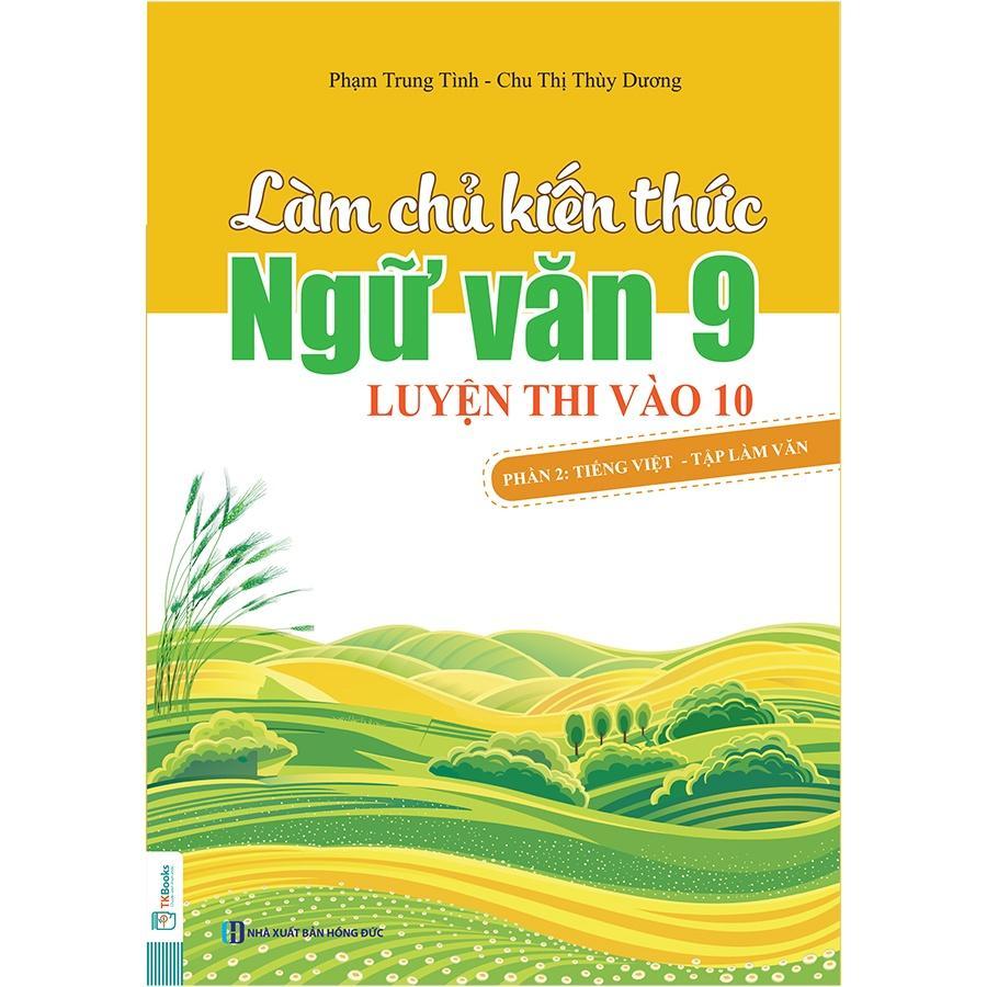 Làm chủ kiến thức Ngữ văn 9 luyện thi vào 10 - Phần 2: Tiếng Việt - Tập làm văn - Bản Quyền