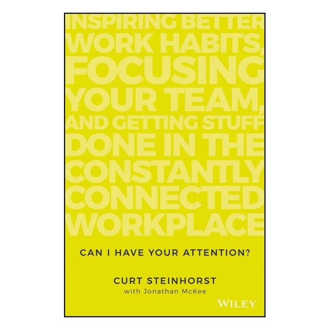 Can I Have Your Attention? Inspiring Better Work Habits, Focusing Your Team, And Getting Stuff Done In The Constantly Connected Workplace