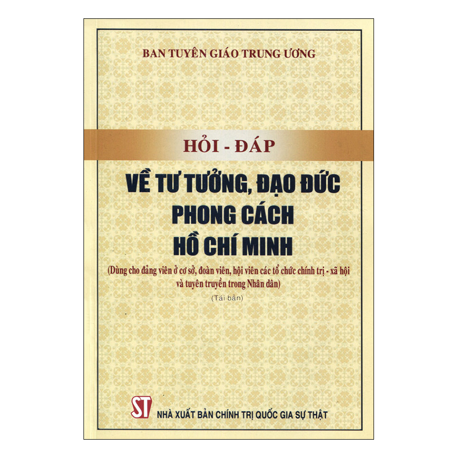 Hỏi - Đáp Về Tư Tưởng, Đạo Đức, Phong Cách Hồ Chí Minh (Dùng Cho Đảng Viên Ở Cơ Sở, Đoàn Viên, Hội Viên Các Tổ Chức Chính Trị - Xã Hội Và Tuyên Truyền Trong Nhân Dân)