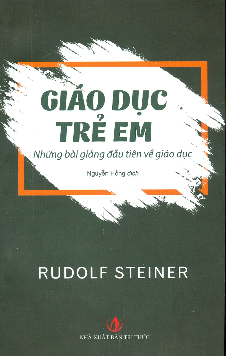 Giáo Dục Trẻ Em - Những Bài Giảng Đầu Tiên Về Giáo Dục - Rudolf Steiner; Nguyễn Hồng dịch (Sách tham khảo, Tái bản lần thứ nhất)