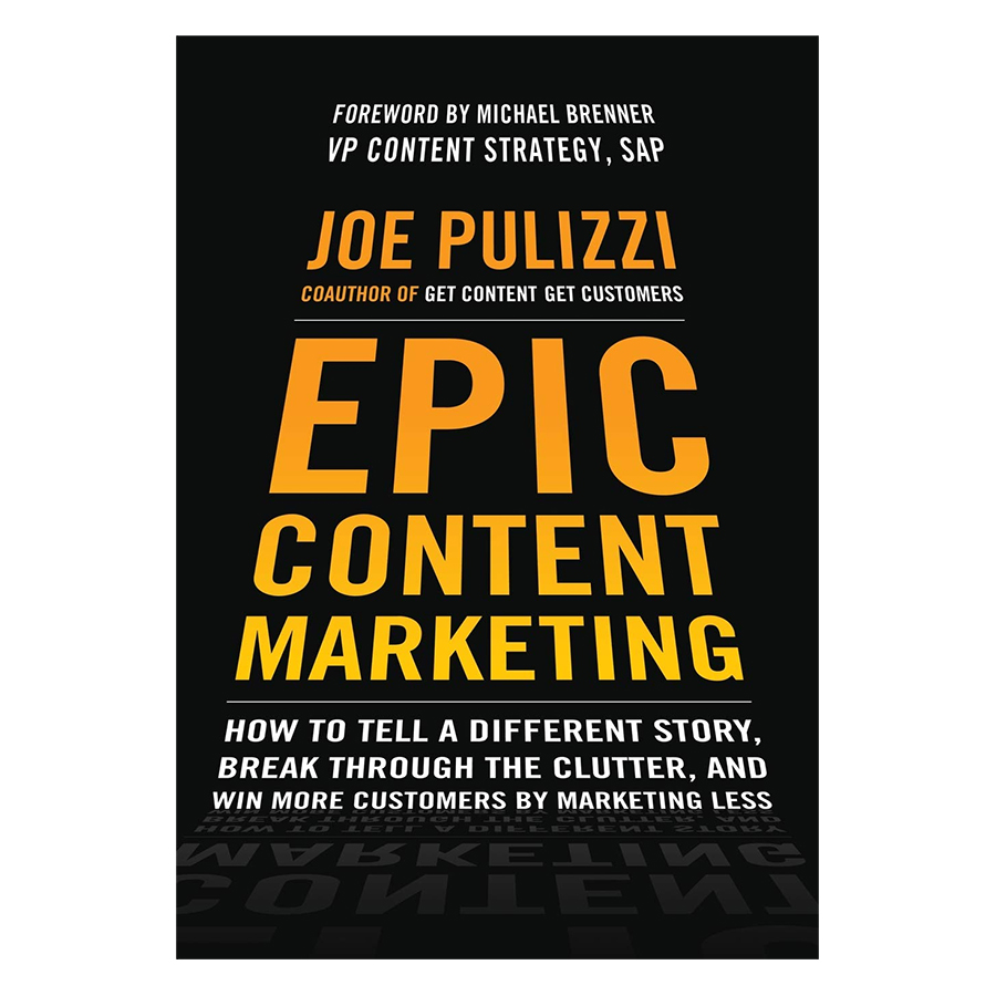 Epic Content Marketing: How To Tell A Different Story, Break Through The Clutter, And Win More Customers By Marketing Less