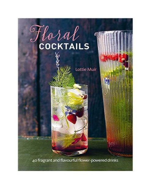 Floral Cocktails : 40 Fragrant And Flavourful Flower-Powered Drinks