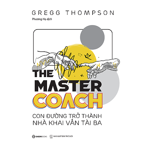 The Master Coach: Con đường trở thành nhà khai vấn tài ba - Tác giả Gregg Thompson - xây dựng và duy trì mối quan hệ khai vấn độc đáo