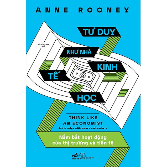 Tư Duy Như Nhà Kinh Tế Học - Nắm Bắt Hoạt Động Của Thị Trường Và Tiền Tệ - Anne Rooney - Vũ Hồng Anh dịch - (bìa mềm)