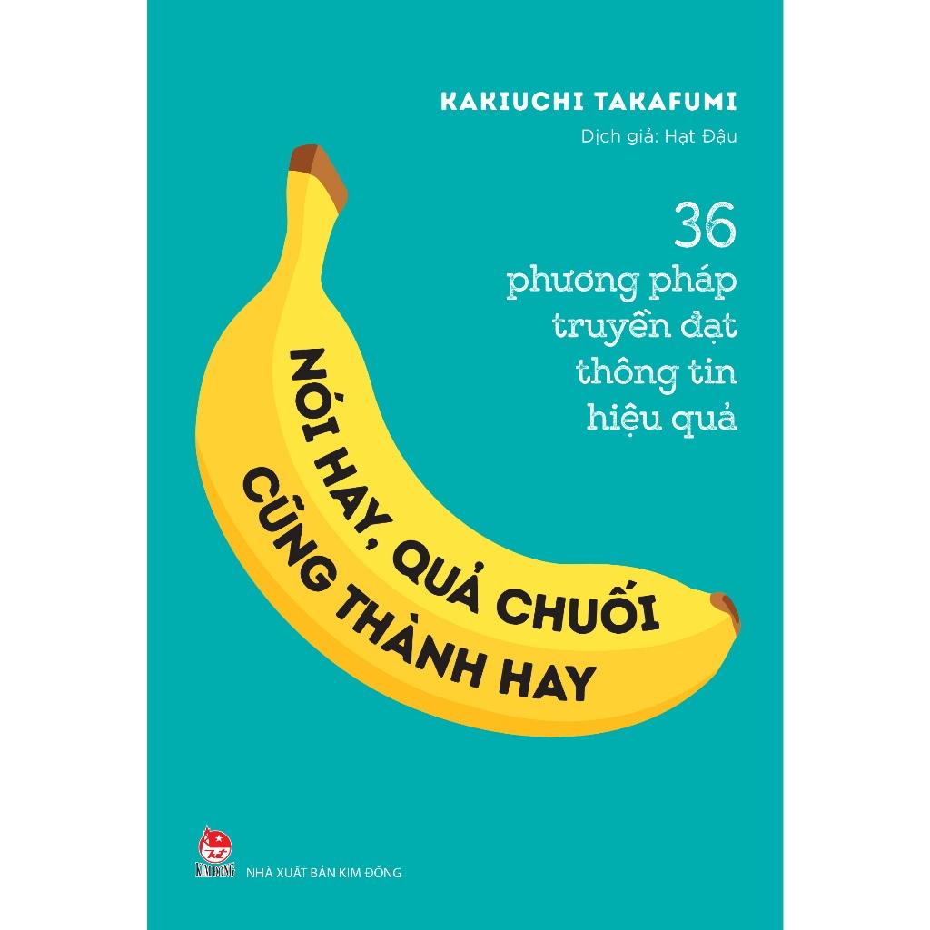 Sách - Nói Hay, Quả Chuối Cũng Thành Hay! - 36 Phương Pháp Truyền Đạt Thông Tin Hiệu Quả - Kim Đồng