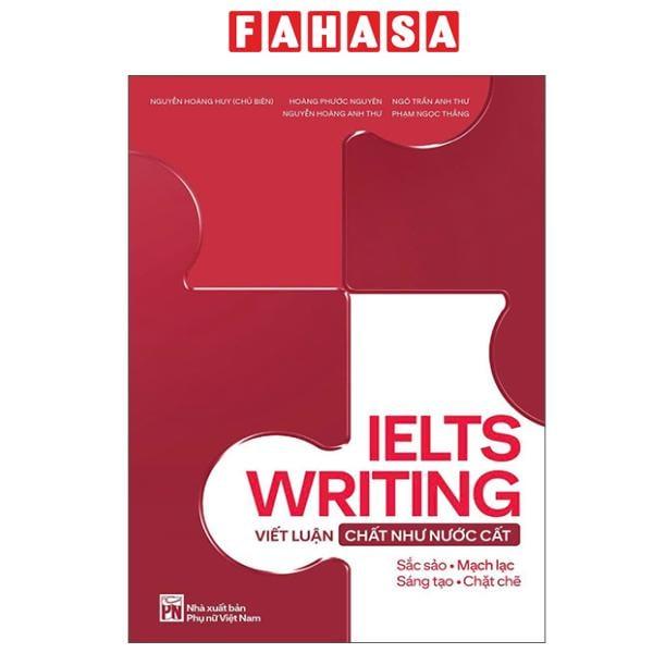 Sách IELTS Writing - Viết Luận Chất Như Nước Cất - Tác giả Nguyễn Hoàng Huy