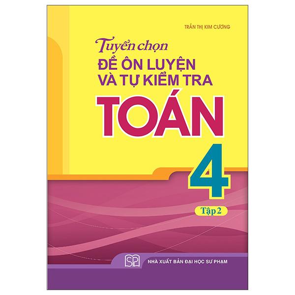 Tuyển Chọn Đề Ôn Luyện Và Tự Kiểm Tra Toán 4 - Tập 2 (Tái Bản 2022)