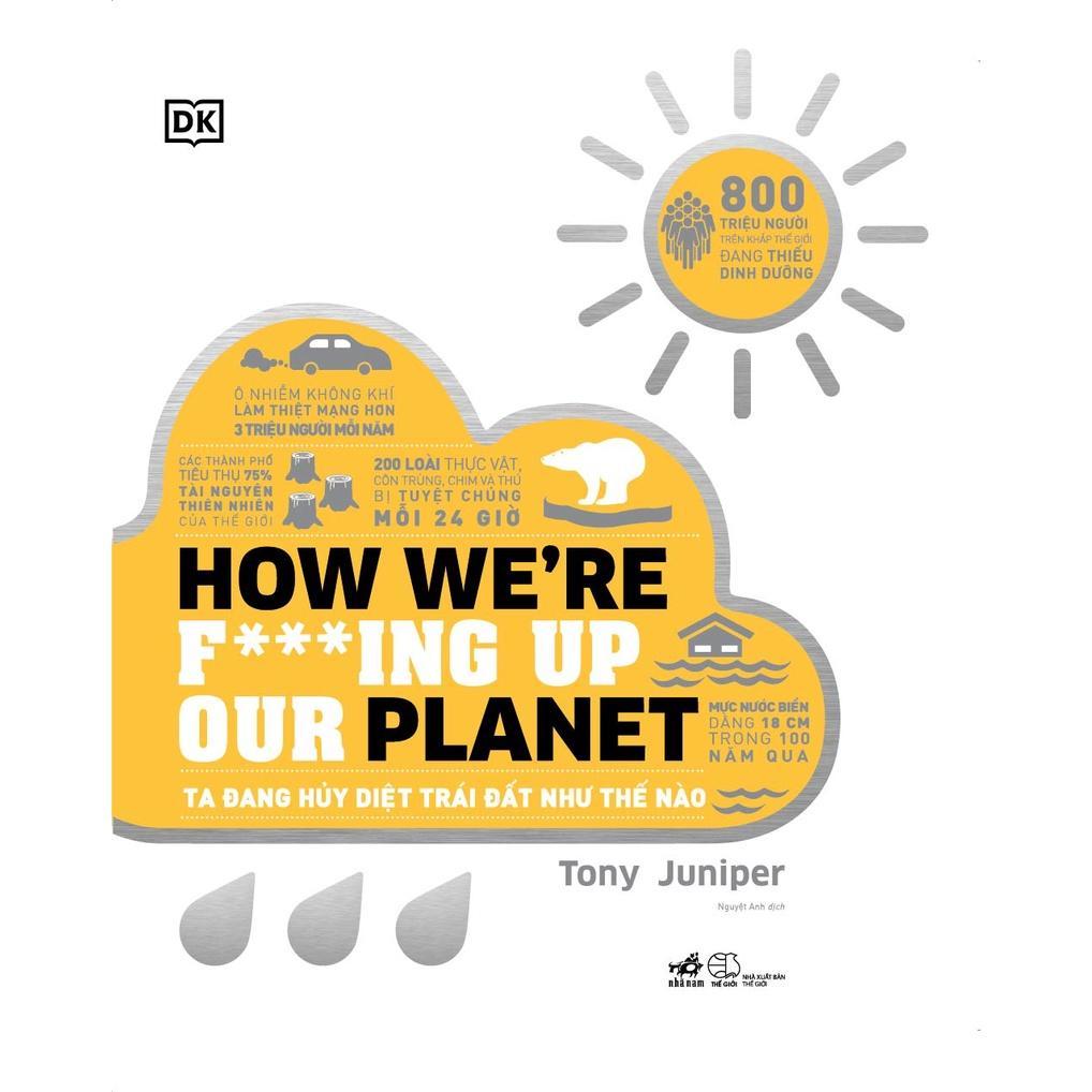 Ta đang hủy diệt Trái Đất như thế nào - How We're F***ing Up Our Planet (Bìa cứng) -  Bản Quyền