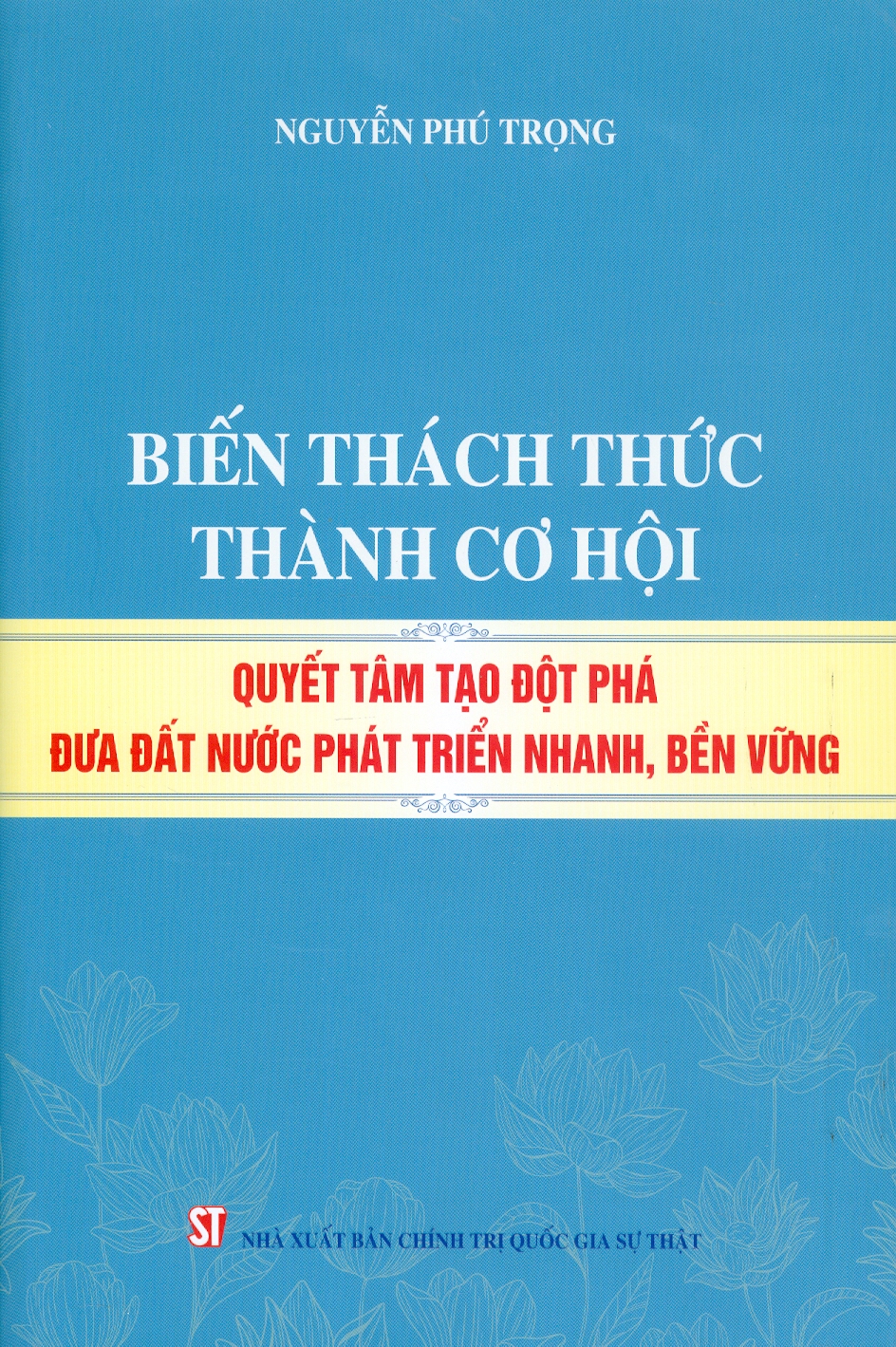 Biến thách thức thành cơ hội. Quyết tâm đột phá đưa đất nước phát triển nhanh, bền vững (bản in 2024)