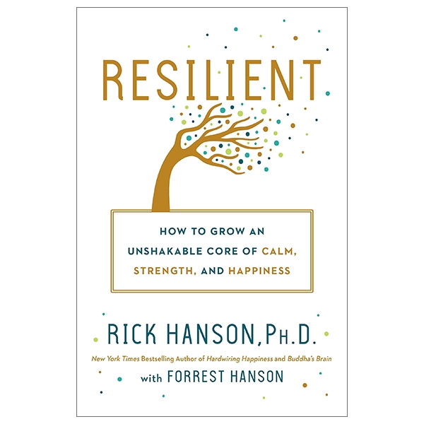 Resilient: How To Grow An Unshakable Core Of Calm, Strength, And Happiness