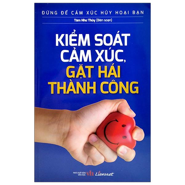 Đừng Để Cảm Xúc Hủy Hoại Bạn - Kiểm Soát Cảm Xúc, Gặt Hái Thành Công