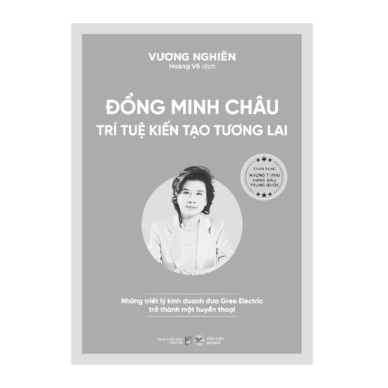 Đổng Minh Châu - Trí tuệ kiến tạo tương lai Những triết lý kinh doanh đưa Gree Electric trở thành một huyền thoại