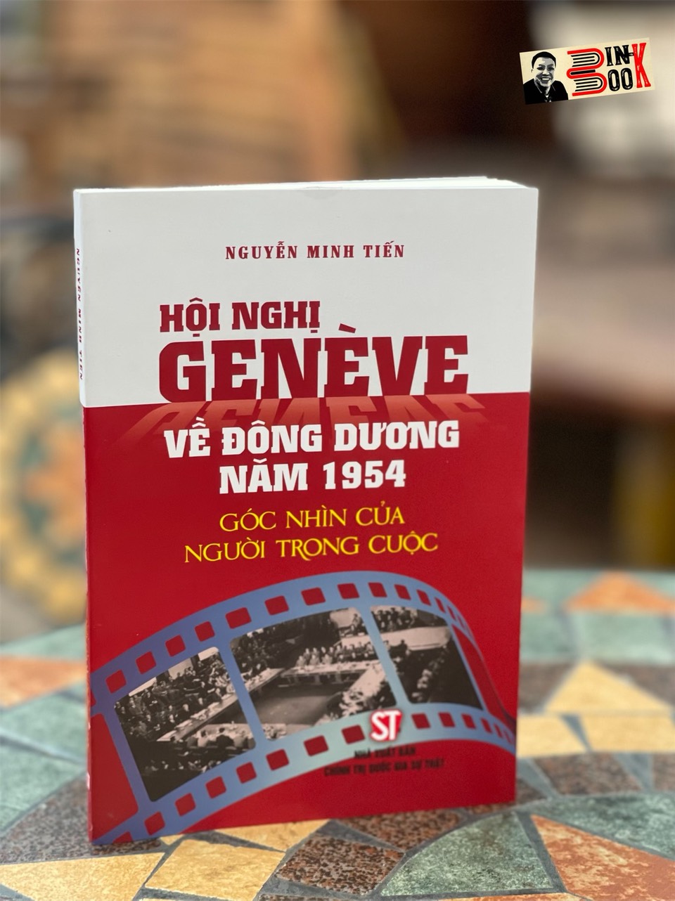 HỘI NGHỊ GENÈVE VỀ ĐÔNG DƯƠNG NĂM 1954 – Góc nhìn của người trong cuộc - Nguyễn Minh Tiến - Nxb Chính trị Quốc gia Sự thật - bìa mềm