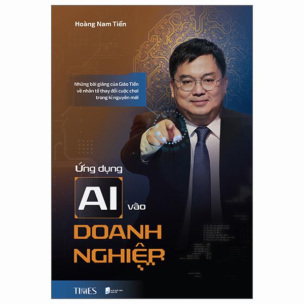 Sách - Ứng Dụng AI Vào Doanh Nghiệp - Những Bài Giảng Của Giáo Tiến Về Nhân Tố Thay Đổi Cuộc Chơi Trong Kỉ Nguyên Mới