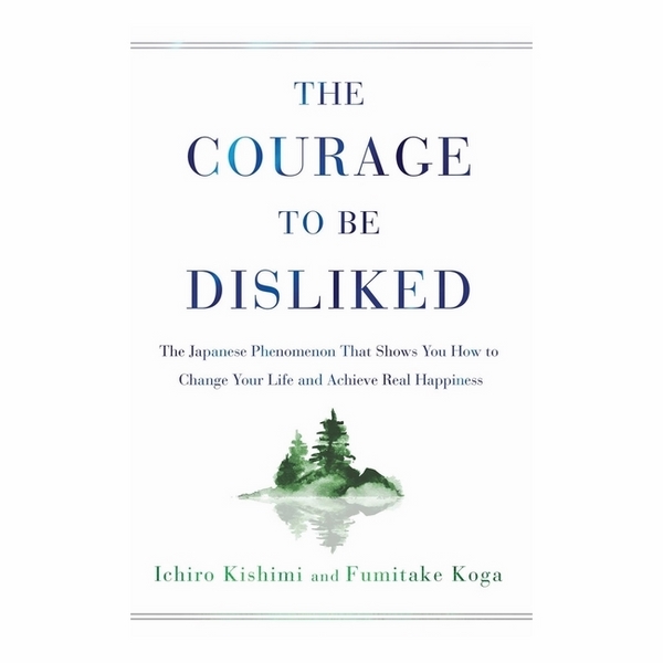 The Courage To Be Disliked: The Japanese Phenomenon That Shows You How To Change Your Life And Achieve Real Happiness