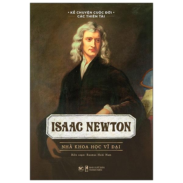 Kể Chuyện Cuộc Đời Các Thiên Tài: Isaac Newton - Nhà Khoa Học Vĩ Đại