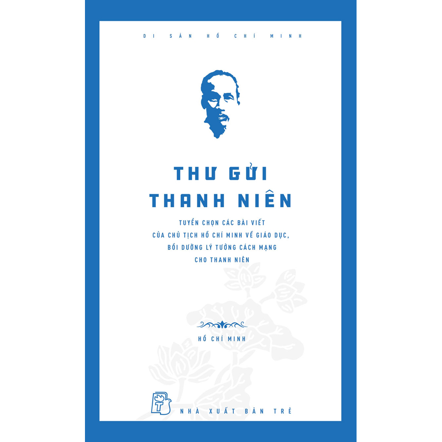 Thư Gửi Thanh Niên Tuyển Chọn Các Bài Viết Của Chủ Tịch Hồ Chí Minh Về Giáo Dục, Bồi Dưỡng Lý Tưởng Cách Mạng Cho Thanh Niên