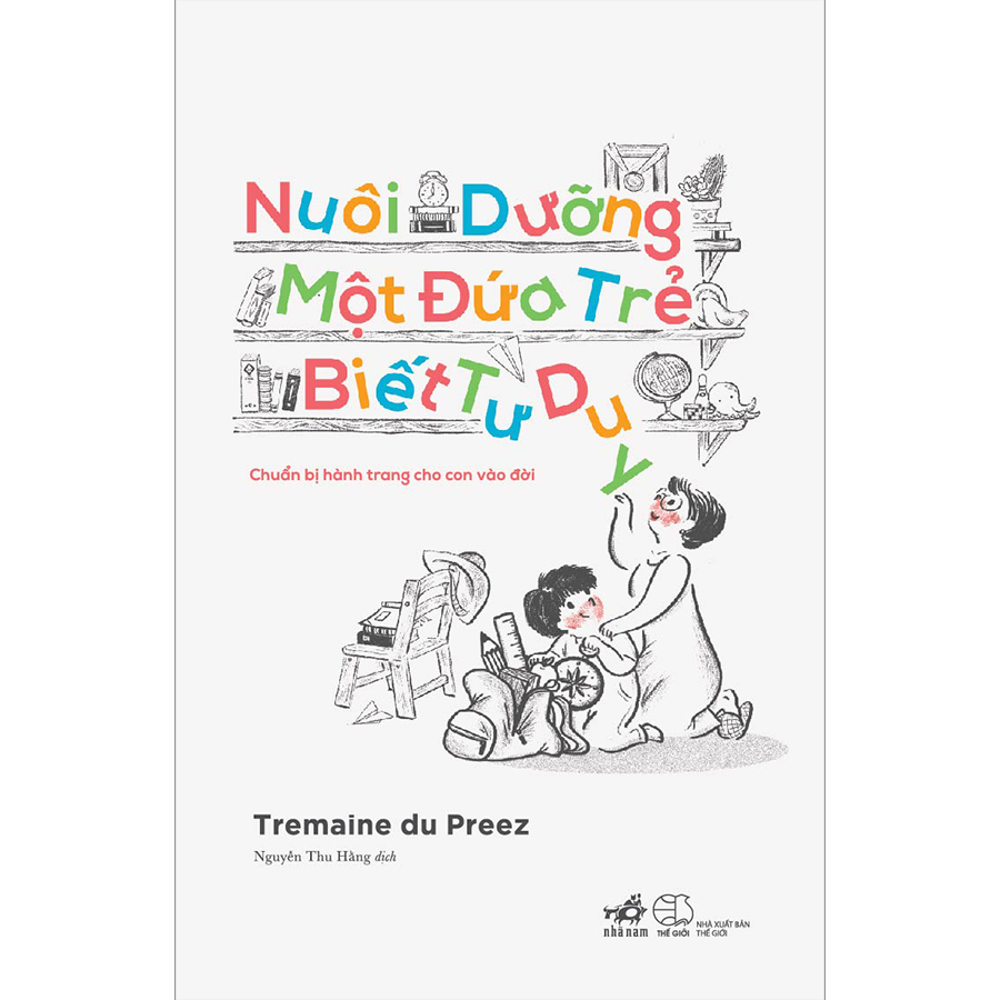 Tuyệt Chiêu Nuôi Dạy Con Khéo Cho Cha Mẹ: Nuôi Dưỡng Một Đứa Trẻ Biết Tư Duy - Chuẩn Bị Hành Trang Cho Con Vào Đời