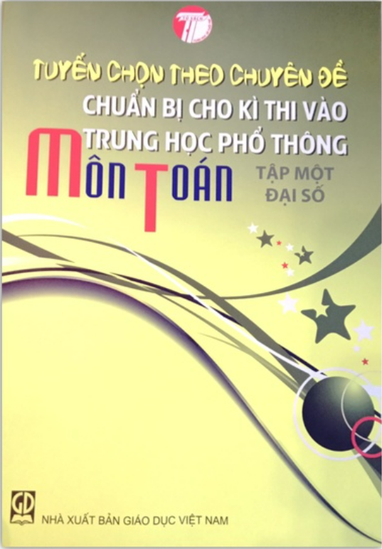 Sách - Tuyển Chọn Theo Chuyên Đề Chuẩn Bị Cho Kì Thi Vào Trung Học Phổ Thông Môn Toán Tập 1: Đại Số