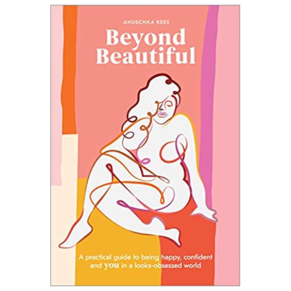 Beyond Beautiful: A Practical Guide To Being Happy, Confident, And You In A Looks-Obsessed World