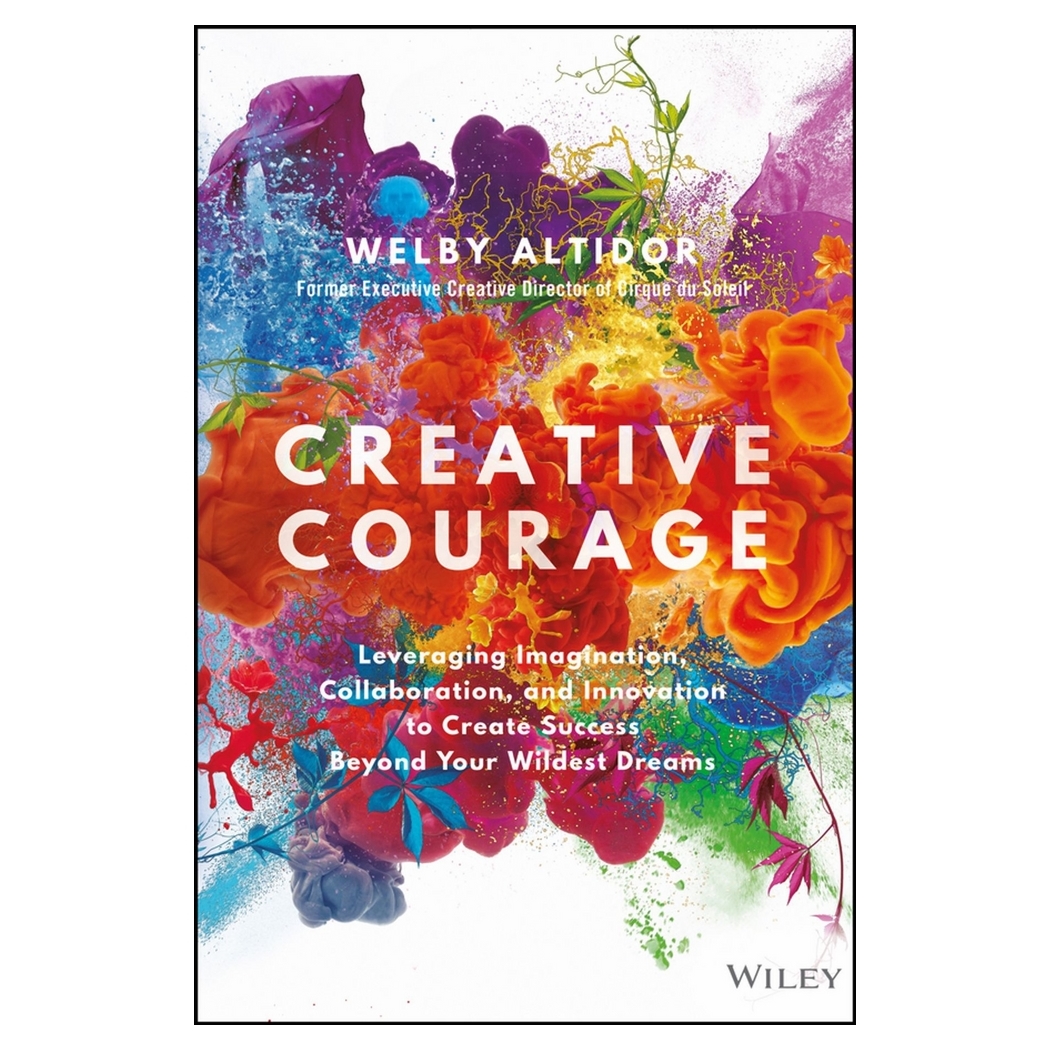Creative Courage: Leveraging Imagination, Collaboration, And Innovation To Create Success Beyond Your Wildest Dreams