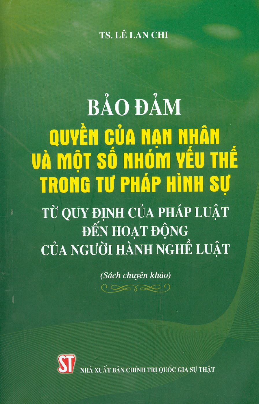 Bảo Đảm Quyền Của Nạm Nhân Và Một Số Nhóm Yếu Thế Trong Tư Pháp Hình Sự: Từ Quy Định Của Pháp Luật Đến Hoạt Động Của Người Hành Nghề Luật (Sách chuyên khảo)