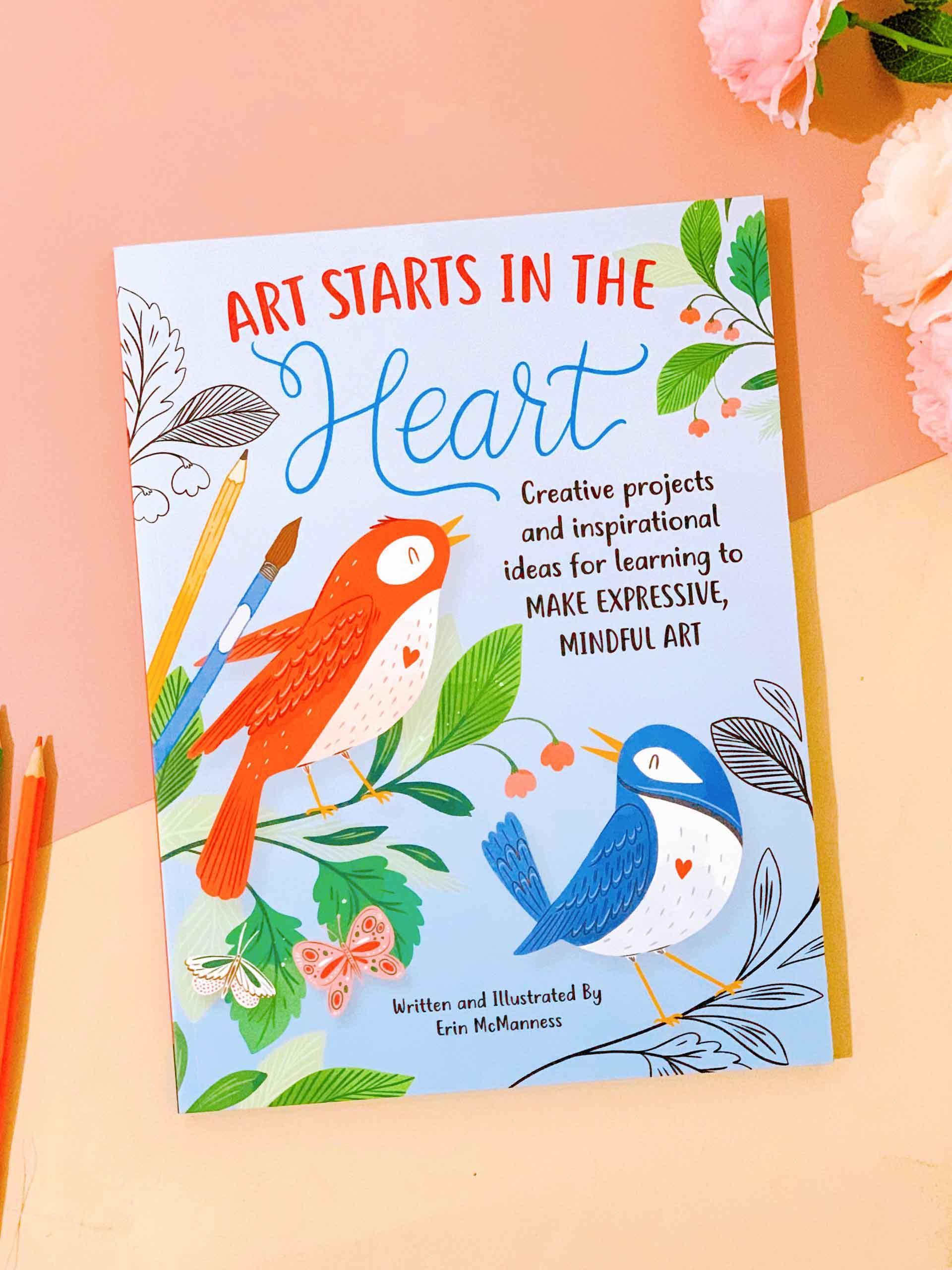 Art Starts in the Heart: Creative projects and inspirational ideas for learning to make expressive, mindful art