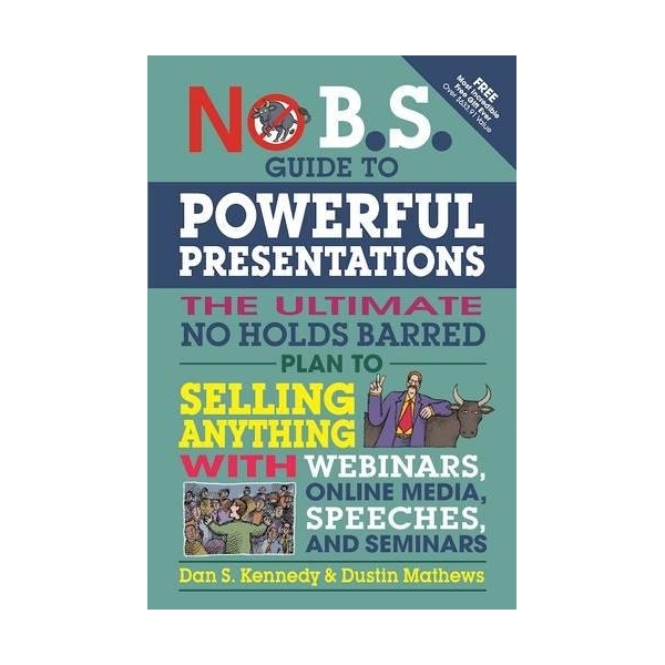No B.S. Guide to Powerful Presentations : The Ultimate No Holds Barred Plan To Sell Anything With Webinars, Online Media, Speeches, and Seminars