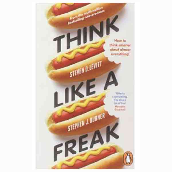 Think Like a Freak : How to Think Smarter About Almost Everything