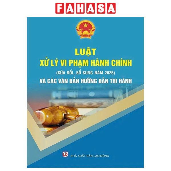 Sách - Luật Xử Lý Vi Phạm Hành Chính (Sửa Đổi, Bổ Sung Năm 2025) Và Các Văn Bản Hướng Dẫn Thi Hành