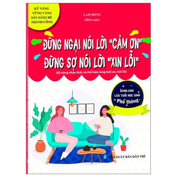 Kỹ Năng Vững Vàng Sẵn Sàng Để Thành Công - Đừng Ngại Nói Lời &quot;Cảm Ơn&quot; - Đừng Sợ Nói Lời &quot;Xin Lỗi&quot; (Kỹ Năng Nhận Thức Và Thể Hiện Lòng Biết Ơn, Hối Lỗi - Dùng Cho Lứa Tuổi Học Sinh Phổ Thông)