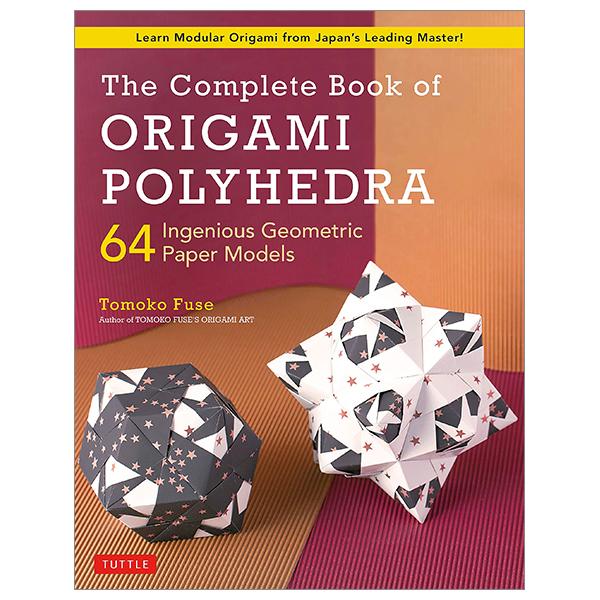 The Complete Book Of Origami Polyhedra: 64 Ingenious Geometric Paper Models (Learn Modular Origami From Japan's Leading Master!)