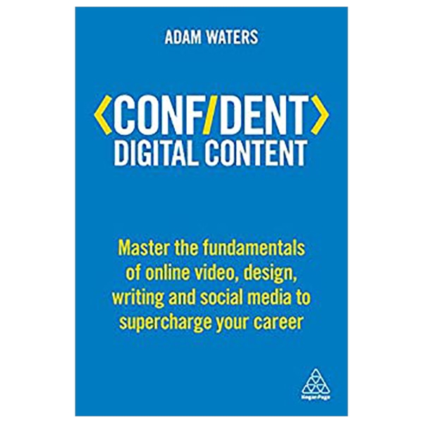 Confident Digital Content: Master the Fundamentals of Online Video, Design, Writing and Social Media to Supercharge Your Career