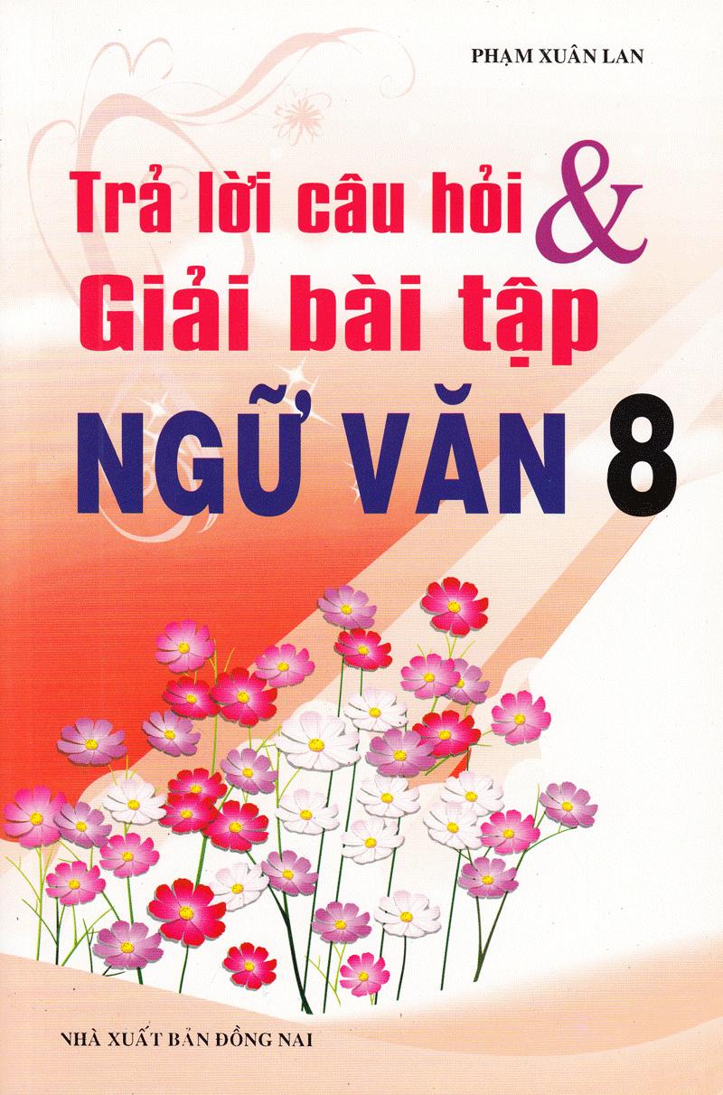 Trả Lời Câu Hỏi Và Giải Bài Bài Tập Ngữ Văn Lớp 8 (Tái Bản)