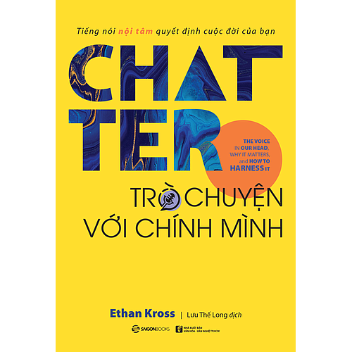 Chatter - Trò chuyện với chính mình: Tiếng nói nội tâm quyết định cuộc đời của bạn (The Voice in Our Head, Why It Matters, and How to Harness It) - Tác giả: Ethan Kross