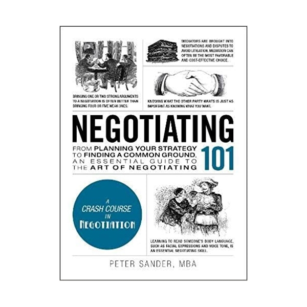 Negotiating 101 : From Planning Your Strategy To Finding A Common Ground, An Essential Guide To The Art Of Negotiating