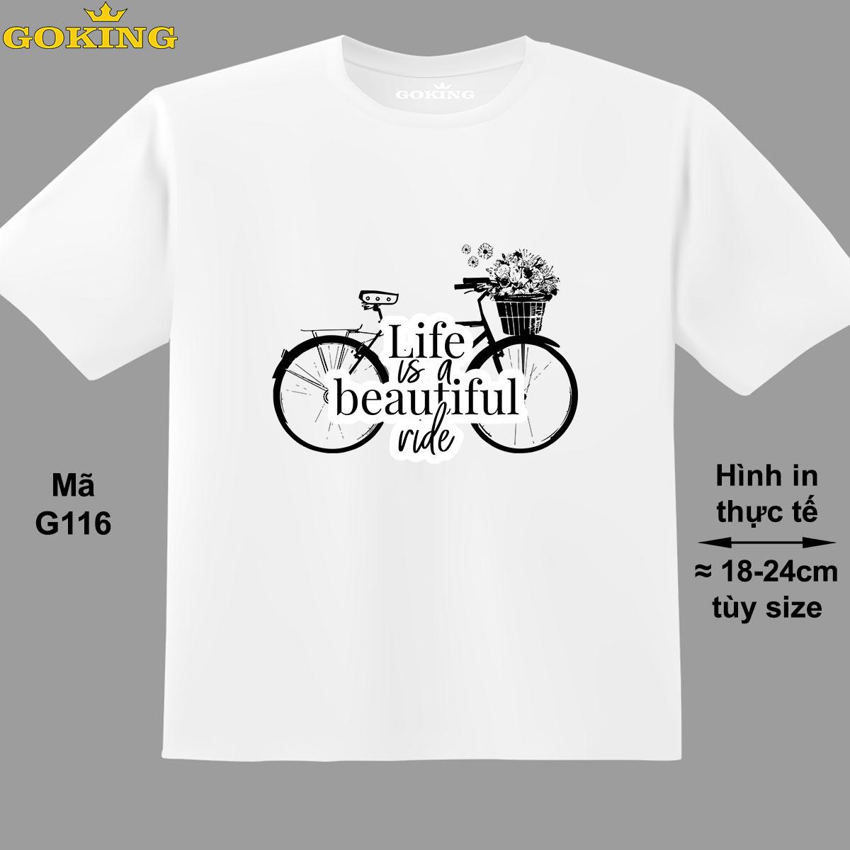 Life is a beautiful ride, mã G116. Áo thun siêu đẹp cho cả gia đình. Form unisex cho nam nữ, trẻ em, bé trai gái. Quà tặng ý nghĩa cho bố mẹ, con cái, bạn bè, doanh nghiệp, hội nhóm. Áo phông hàng hiệu Goking cao cấp in hình chữ 3D.