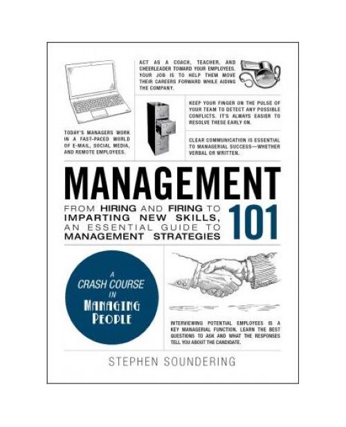Management 101 : From Hiring and Firing to Imparting New Skills, an Essential Guide to Management Strategies