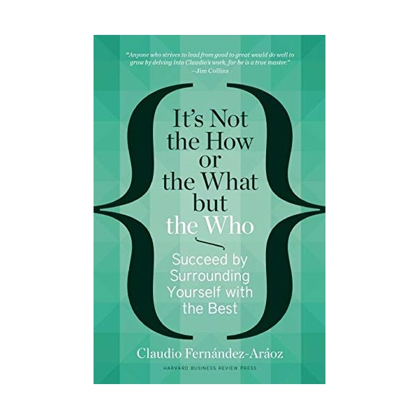 It's Not The How Or The What But The Who : Succeed By Surrounding Yourself With The Best