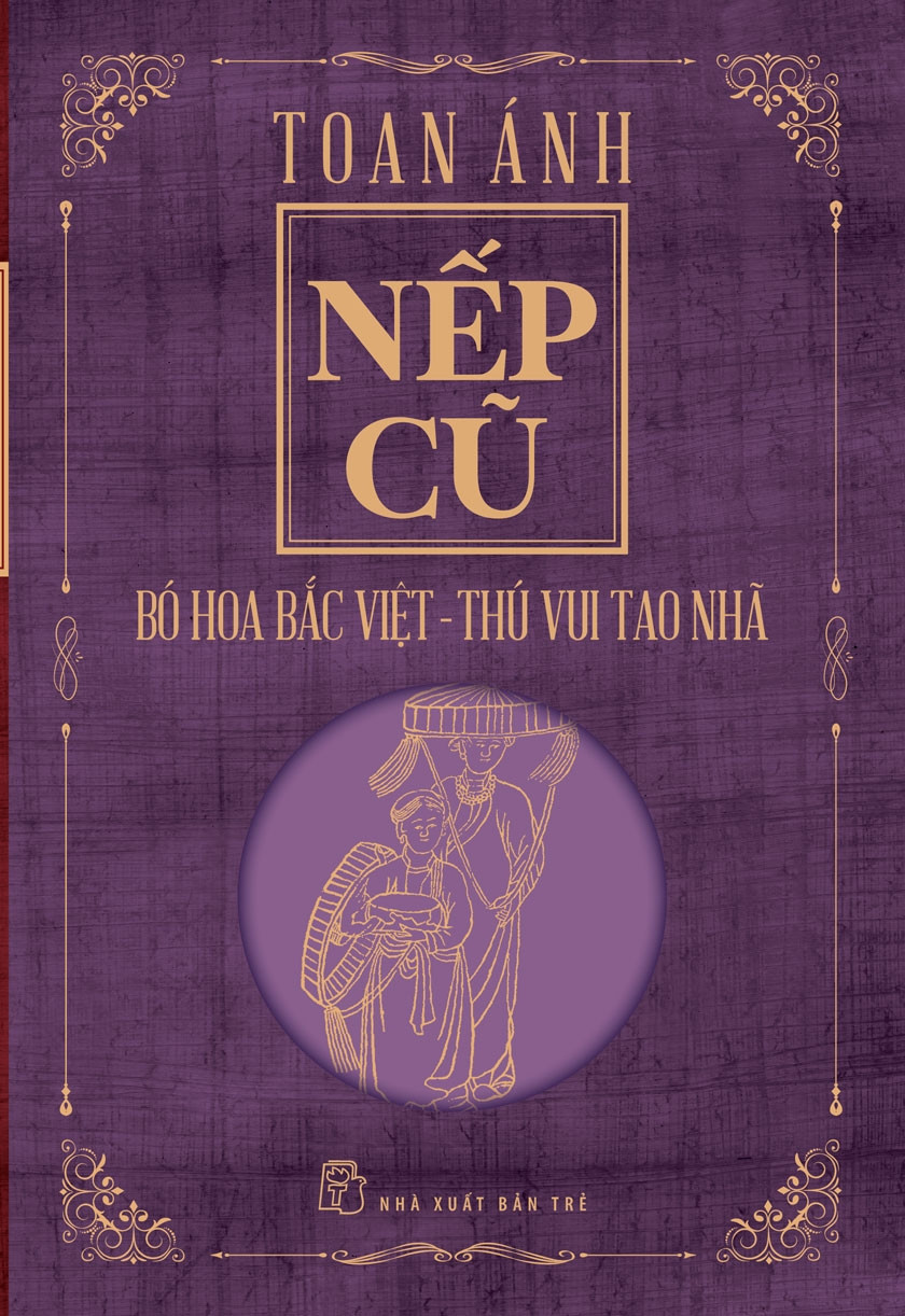 NẾP CŨ - BÓ HOA BẮC VIỆT - THÚ VUI TAO NHÃ - Toan Ánh - (bìa mềm)