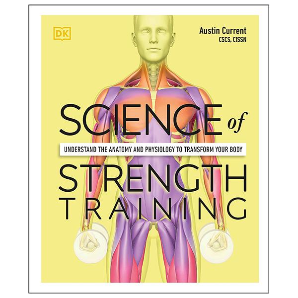 Science Of Strength Training: Understand The Anatomy And Physiology To Transform Your Body