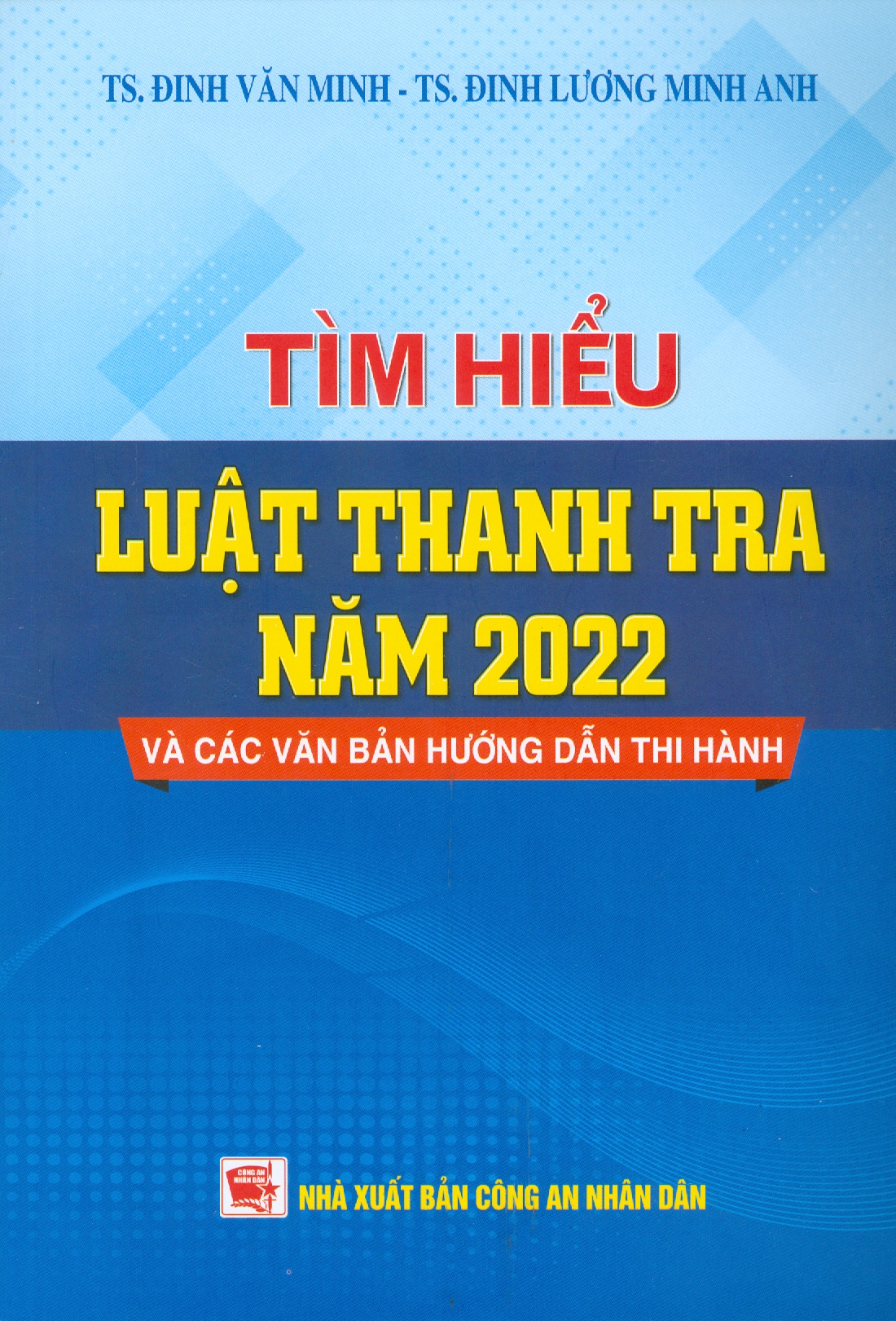 Tìm Hiểu Luật Thanh Tra Năm 2022 Và Các Văn Bản Hướng Dẫn Thi Hành - TS. Đinh Văn Minh, TS. Đinh Lương Minh Anh (Nxb CAND)