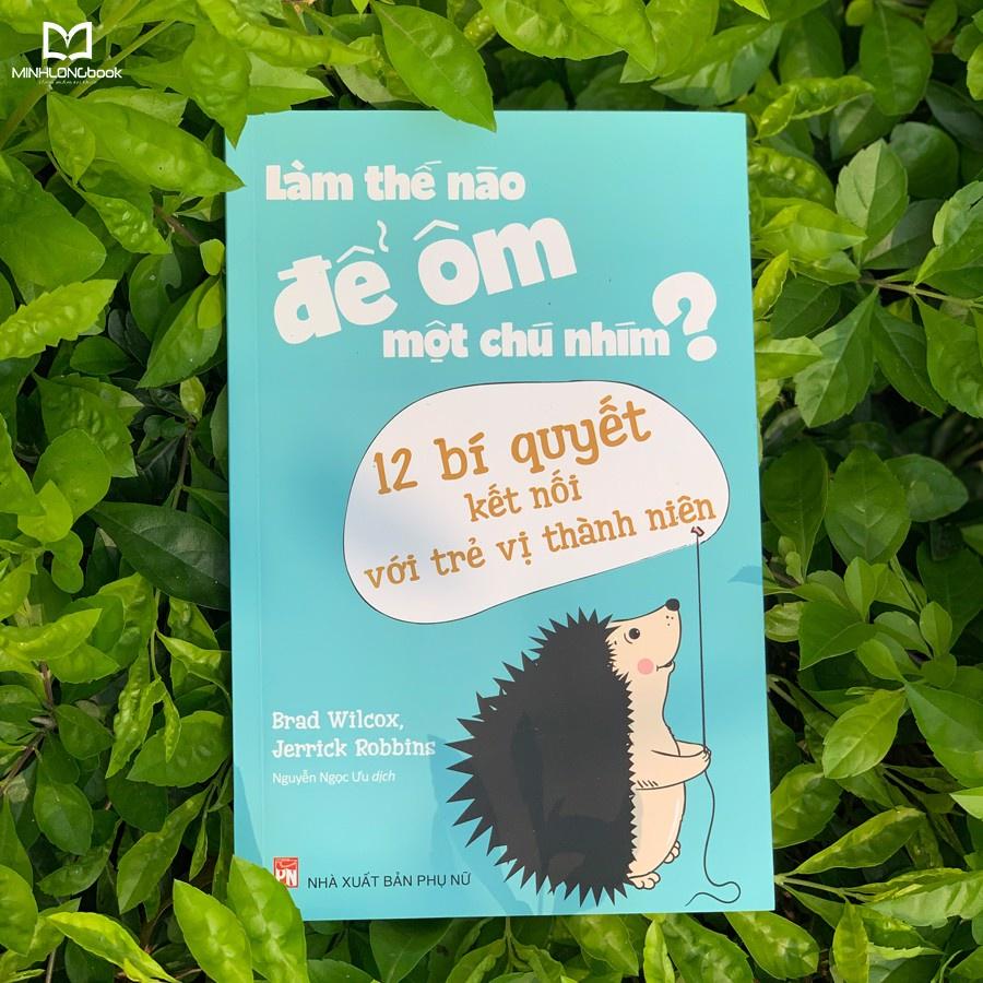 Sách: Sách: Làm Thế Nào Để Ôm Một Chú Nhím ? - Phương Pháp Kết Nối Với Trẻ Vị Thành Niên - TSMB