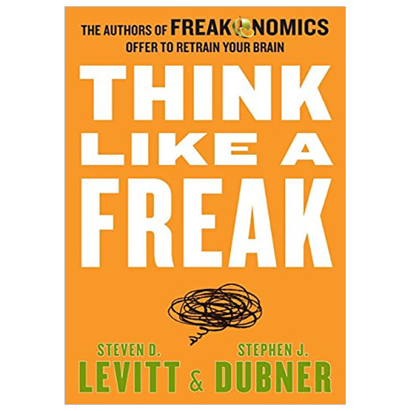 Think Like a Freak: The Authors of Freakonomics Offer to Retrain Your Brain