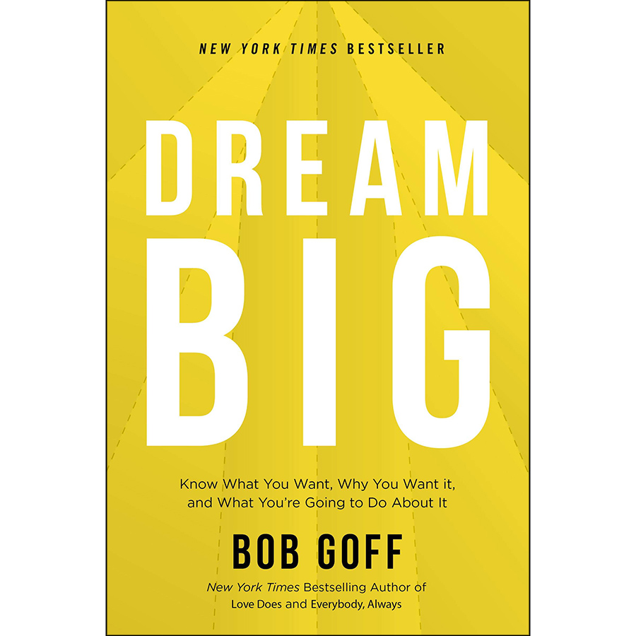 Dream Big : Know What You Want, Why You Want It, and What You're Going to Do About It