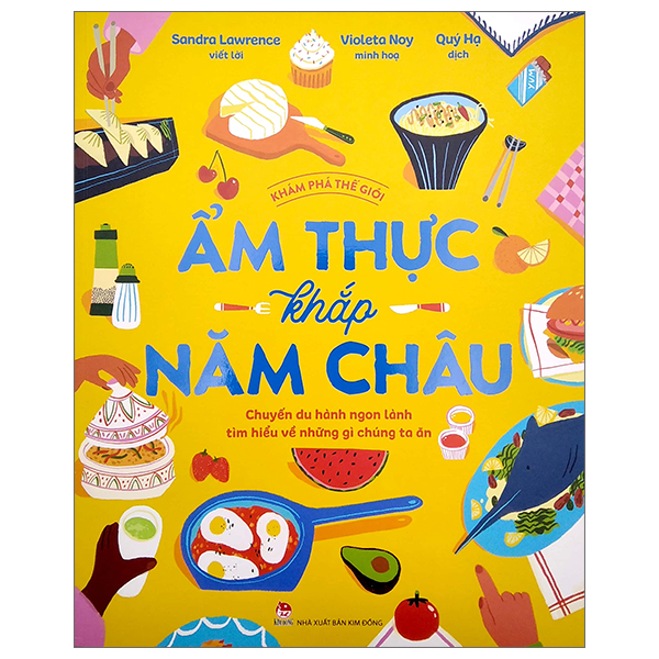 KHÁM PHÁ THẾ GIỚI - ẨM THỰC KHẮP NĂM CHÂU – Sandra Lawrence - Violeta Noy – Quý Hạ dịch - Nxb Kim Đồng